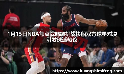 1月15日NBA焦点战鹈鹕挑战快船双方球星对决引发球迷热议